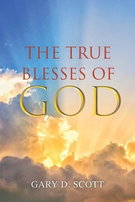 The True Blesses of God by Scott, Gary D.