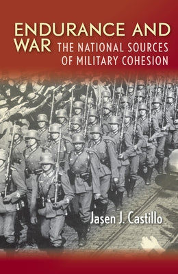 Endurance and War: The National Sources of Military Cohesion by Castillo, Jasen J.