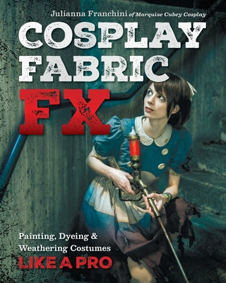 Cosplay Fabric Fx: Painting, Dyeing & Weathering Costumes Like a Pro by Franchini, Julianna