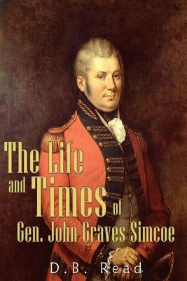 The Life and Times of Gen. John Graves Simcoe by Read, D. B.