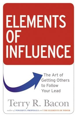 Elements of Influence: The Art of Getting Others to Follow Your Lead by Bacon, Terry