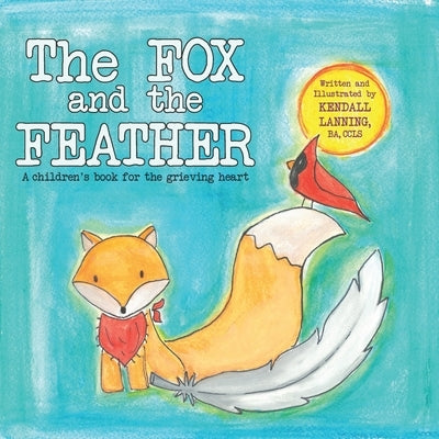 The Fox and the Feather: A children's book for the grieving heart by Lanning, Kendall