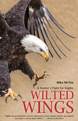 Wilted Wings: A Hunter's Fight for Eagles by McTee, Mike