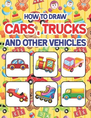 How to Draw Cars, Trucks and Other Vehicles: Learn to Draw Cars Trucks & Vehicles for All Ages kids. Drawing & Coloring Books. How to Draw for Prescho by Publication, Shirkeylone