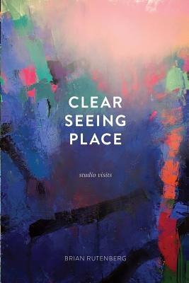 Clear Seeing Place: Studio Visits by Rutenberg, Brian