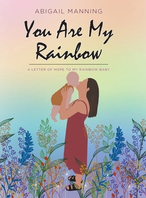 You Are My Rainbow: A Letter of Hope to My Rainbow Baby by Manning, Abigail