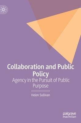 Collaboration and Public Policy: Agency in the Pursuit of Public Purpose by Sullivan, Helen