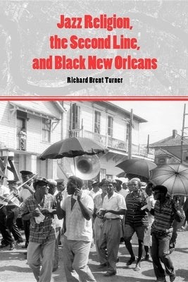 Jazz Religion, the Second Line, and Black New Orleans by Turner, Richard Brent