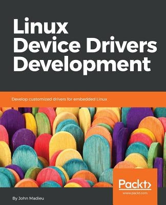 Linux Device Drivers Development: Develop customized drivers for embedded Linux by Madieu, John