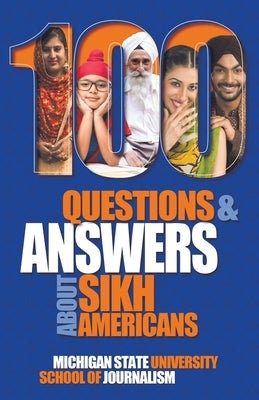 100 Questions and Answers about Sikh Americans: The Beliefs Behind the Articles of Faith by Michigan State School of Journalism