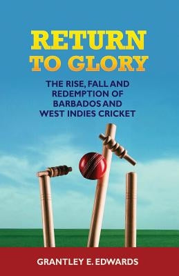 Return to Glory: The Rise, Fall, and Redemption of Barbados and West Indies Cricket by Edwards, Kwaku Grantley E.