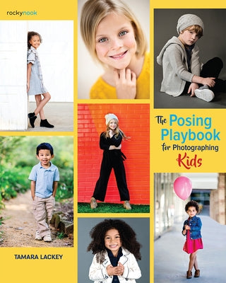 The Posing Playbook for Photographing Kids: Strategies and Techniques for Creating Engaging, Expressive Images by Lackey, Tamara