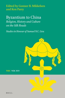 Byzantium to China: Religion, History and Culture on the Silk Roads: Studies in Honour of Samuel N.C. Lieu by Parry, Ken