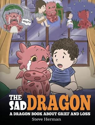 The Sad Dragon: A Dragon Book About Grief and Loss. A Cute Children Story To Help Kids Understand The Loss Of A Loved One, and How To by Herman, Steve