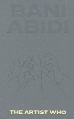 Bani Abidi: The Artist Who by Abidi, Bani