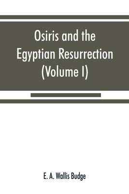 Osiris and the Egyptian resurrection (Volume I) by A. Wallis Budge, E.