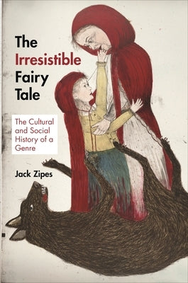 The Irresistible Fairy Tale: The Cultural and Social History of a Genre by Zipes, Jack