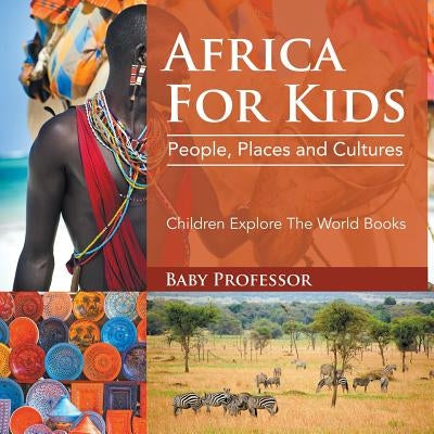 Africa For Kids: People, Places and Cultures - Children Explore The World Books by Baby Professor