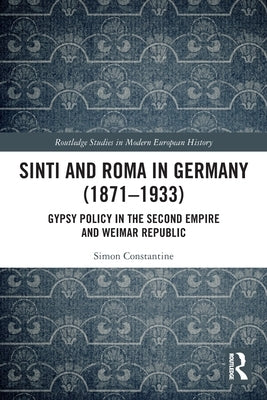 Sinti and Roma in Germany (1871-1933): Gypsy Policy in the Second Empire and Weimar Republic by Constantine, Simon