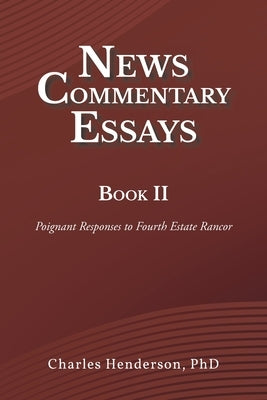 News Commentary Essays Book II: Poignant Responses to Fourth Estate Rancor by Henderson, Charles
