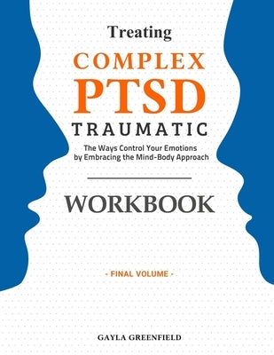 Treating Complex PTSD Traumatic Workbook: The Ways Control Your Emotions by Embracing the Mind-Body Approach (Final Volume) by Gayla, Greenfield