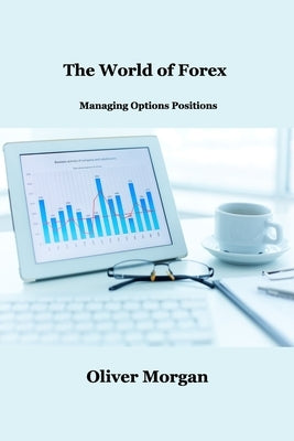 The World of Forex Trading: Managing Options Positions by Morgan, Oliver