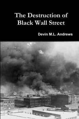 The Destruction of Black Wall Street by Andrews, Devin M. L.