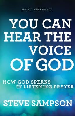 You Can Hear the Voice of God: How God Speaks in Listening Prayer by Sampson, Steve