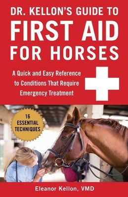 Dr. Kellon's Guide to First Aid for Horses: A Quick and Easy Reference to Conditions That Require Emergency Treatment by Kellon, Eleanor