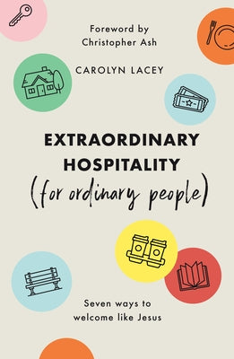 Extraordinary Hospitality (for Ordinary People): Seven Ways to Welcome Like Jesus by Lacey, Carolyn