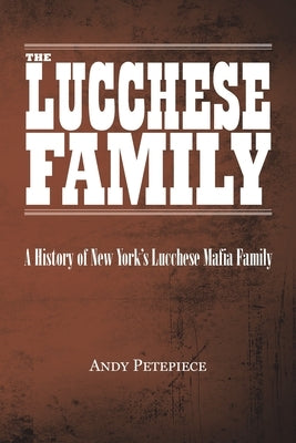 The Lucchese Family: A History of New York's Lucchese Mafia Family by Petepiece, Andy