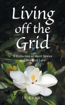 Living off the Grid: A Collection of Short Stories and Words of Love by Evans, Jb