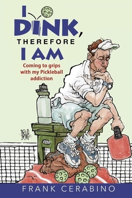 I Dink, Therefore I Am: Coming to Grips with My Pickleball Addiction by Crowley, Pat