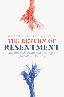The Return of Resentment: The Rise and Decline and Rise Again of a Political Emotion by Schneider, Robert A.