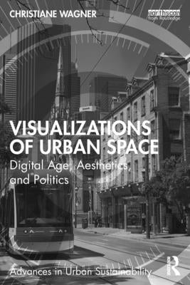 Visualizations of Urban Space: Digital Age, Aesthetics, and Politics by Wagner, Christiane