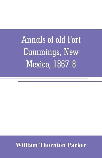 Annals of old Fort Cummings, New Mexico, 1867-8 by Thornton Parker, William