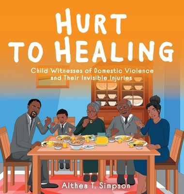 Hurt to Healing: Child Witnesses of Domestic Violence and Their Invisible Injuries by Simpson, Althea T.