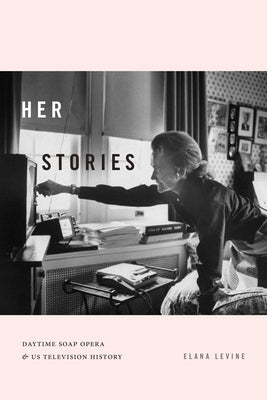 Her Stories: Daytime Soap Opera and US Television History by Levine, Elana