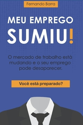 Meu Emprego Sumiu!: O mercado de trabalho está mudando e o seu emprego pode desaparecer. Você está preparado? by Barra, Fernando