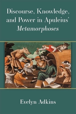 Discourse, Knowledge, and Power in Apuleius' Metamorphoses by Adkins, Evelyn