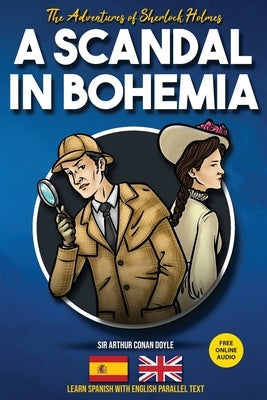 The Adventures of Sherlock Holmes - A Scandal in Bohemia: Learn Spanish with English Parallel Text by Doyle, Arthur Conan