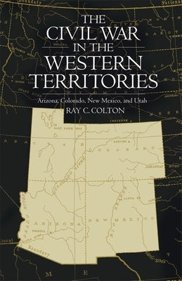 Civil War in the Western Territories: Arizona, Colorado, New Mexico, and Utah by Colton, Ray C.