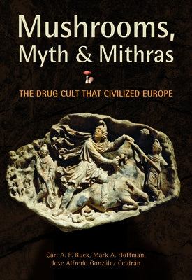 Mushrooms, Myth & Mithras: The Drug Cult That Civilized Europe by Ruck, Carl