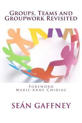 Groups, Teams and Groupwork Revisited: A Theory, Methodology and Practice for the 21st Century by Chidiac, Marie-Anne