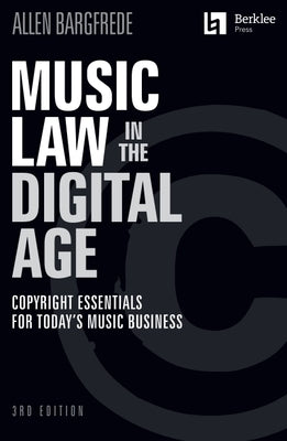Music Law in the Digital Age - 3rd Edition: Copyright Essentials for Today's Music Business: Copyright Essentials for Today's Music Business by Bargfrede, Allen