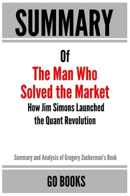 Summary of The Man Who Solved the Market: How Jim Simons Launched the Quant Revolution by: Gregory Zuckerman a Go BOOKS Summary Guide by Books, Go