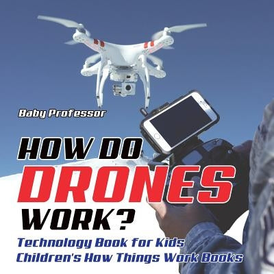 How Do Drones Work? Technology Book for Kids Children's How Things Work Books by Baby Professor