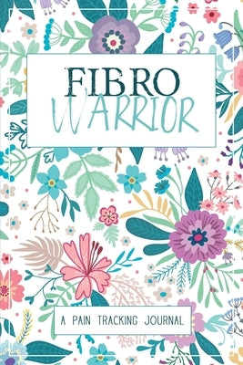 Fibro Warrior: A Symptom & Pain Tracking Journal for Fibromyalgia and Chronic Pain by Press, Wellness Warrior