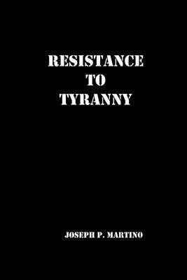 Resistance to Tyranny: A Primer by Martino, Joseph P.