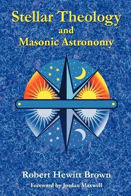 Stellar Theology and Masonic Astronomy by Brown, Robert Hewitt